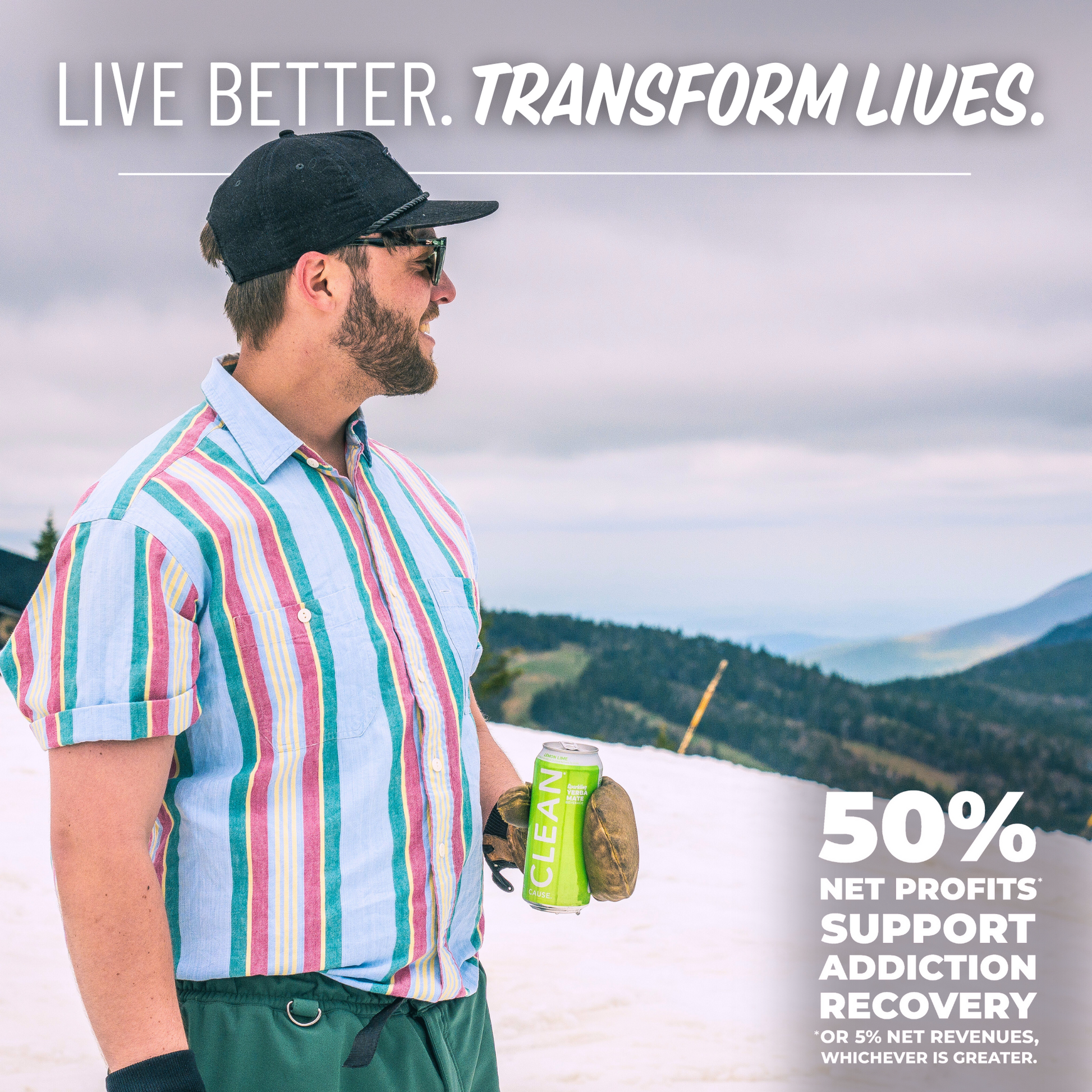 A man standing on a snowy hill holding a can of Lemon Lime CLEAN Cause with the slogan Live Better. Transform Lives. above her and 50% Net profits* support addiction recovery *or 5% net revenues, whichever is greater