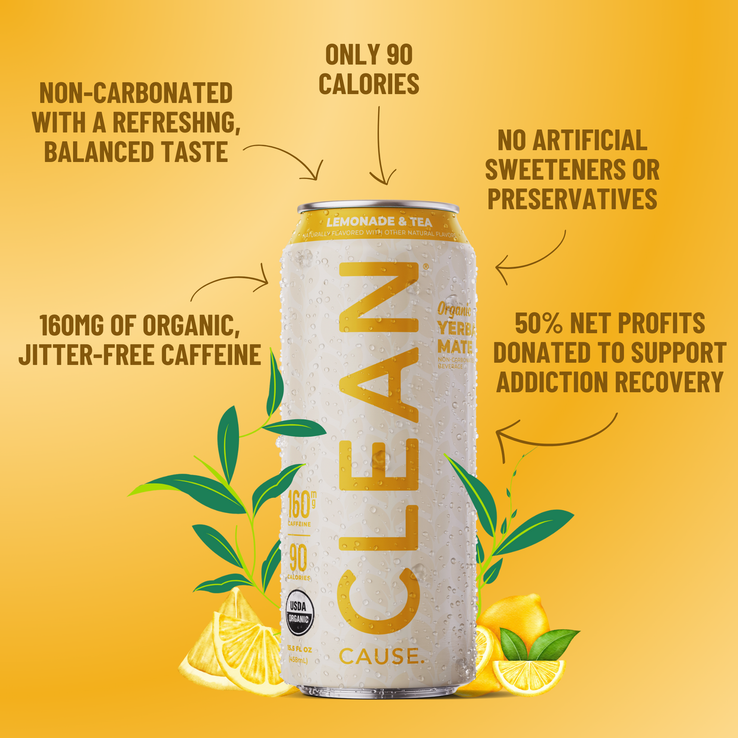 A can of CLEAN Cause Lemonade & tea with little attributes circling it: 160mg of organic jitter-free caffeine, non-carbonated, with a refreshing, balanced taste, only 90 calories, no artificial sweeteners or preservatives, 50% net profits support addiction recovery