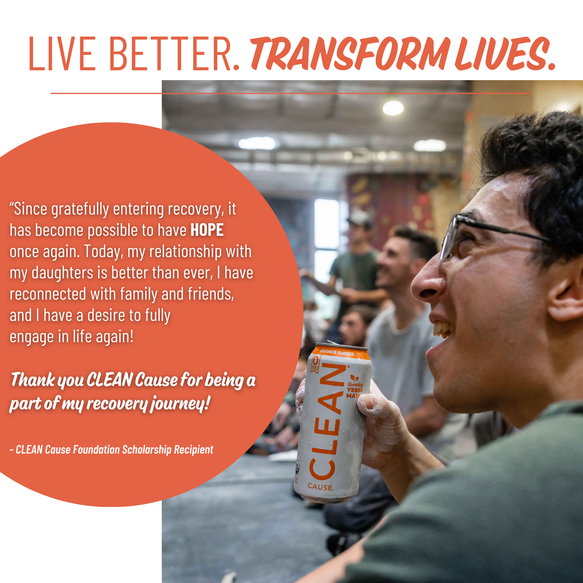 A picture of a man sitting in a rock climbing gym holding an Orange Ginger CLEAN with the slogan Live Better. Transform Lives. above it and a scholarship recipient story to the left